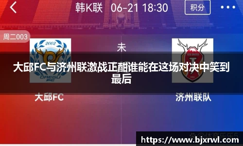 大邱FC与济州联激战正酣谁能在这场对决中笑到最后