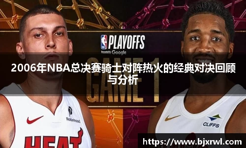 2006年NBA总决赛骑士对阵热火的经典对决回顾与分析