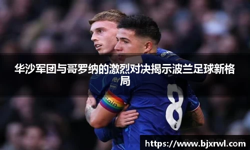 华沙军团与哥罗纳的激烈对决揭示波兰足球新格局