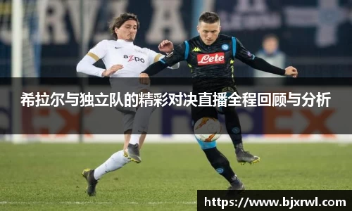 希拉尔与独立队的精彩对决直播全程回顾与分析