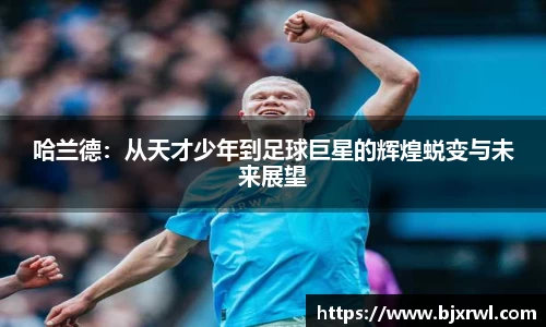 哈兰德：从天才少年到足球巨星的辉煌蜕变与未来展望