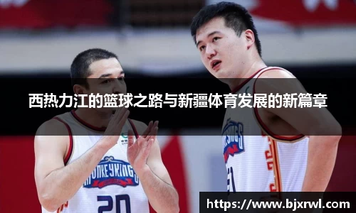 西热力江的篮球之路与新疆体育发展的新篇章