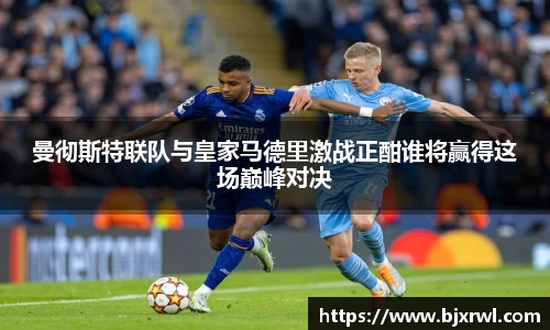 曼彻斯特联队与皇家马德里激战正酣谁将赢得这场巅峰对决