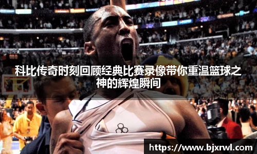 科比传奇时刻回顾经典比赛录像带你重温篮球之神的辉煌瞬间
