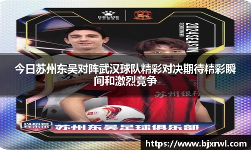 今日苏州东吴对阵武汉球队精彩对决期待精彩瞬间和激烈竞争