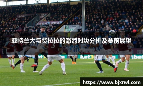 亚特兰大与费拉拉的激烈对决分析及赛前展望