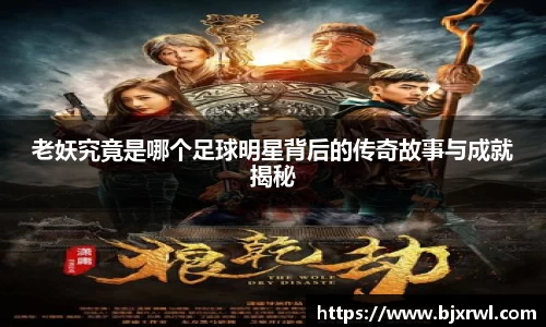 老妖究竟是哪个足球明星背后的传奇故事与成就揭秘