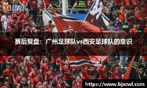 赛后复盘：广州足球队vs西安足球队的意识