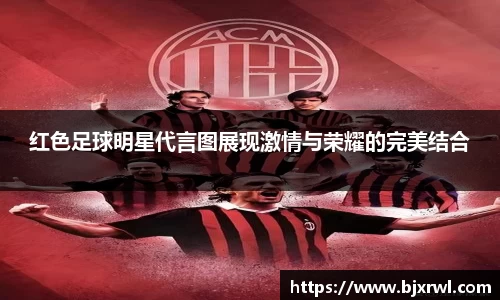 红色足球明星代言图展现激情与荣耀的完美结合