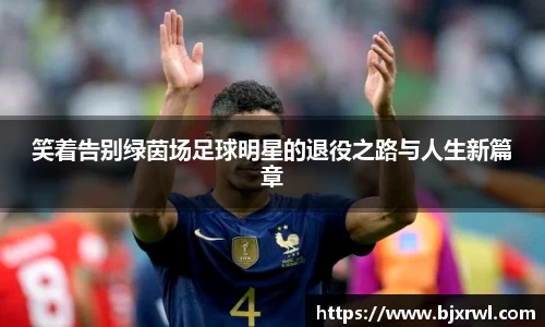 笑着告别绿茵场足球明星的退役之路与人生新篇章
