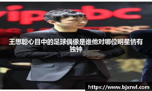 王思聪心目中的足球偶像是谁他对哪位明星情有独钟