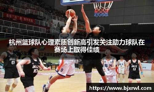 杭州篮球队心理素质创新高引发关注助力球队在赛场上取得佳绩