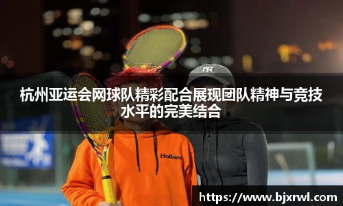 杭州亚运会网球队精彩配合展现团队精神与竞技水平的完美结合