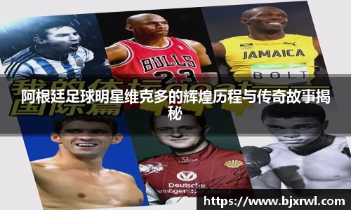 阿根廷足球明星维克多的辉煌历程与传奇故事揭秘