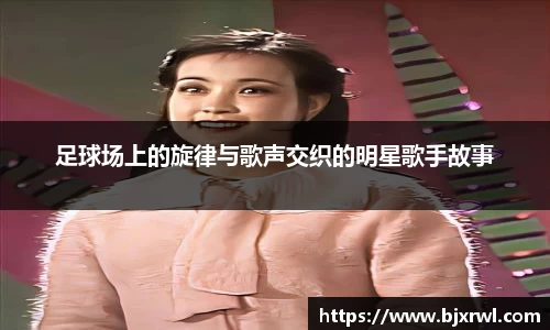 足球场上的旋律与歌声交织的明星歌手故事